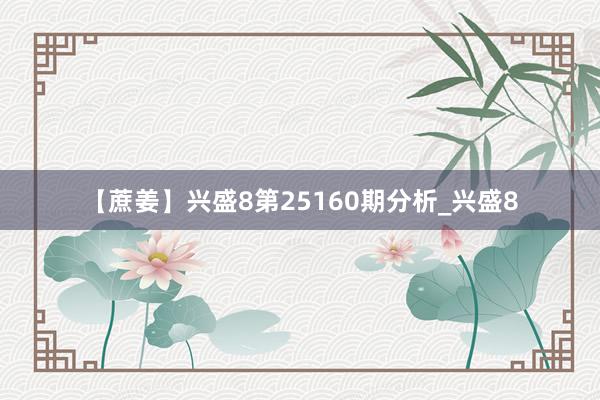 【蔗姜】兴盛8第25160期分析_兴盛8